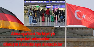 Almanya'dan Türkiye'ye gidenler dönüşte karantinaya alınacak.